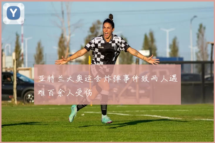 亚特兰大奥运会炸弹事件致两人遇难百余人受伤