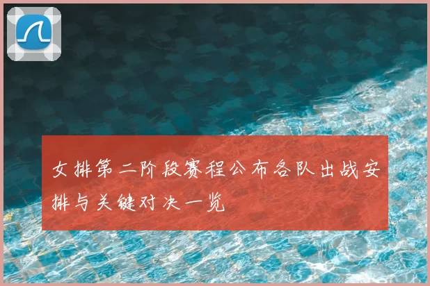 女排第二阶段赛程公布各队出战安排与关键对决一览