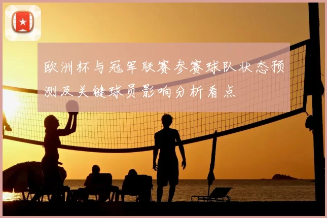 欧洲杯与冠军联赛参赛球队状态预测及关键球员影响分析看点