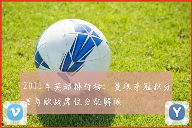 2011年英超排行榜:曼联夺冠积分差与欧战席位分配解读