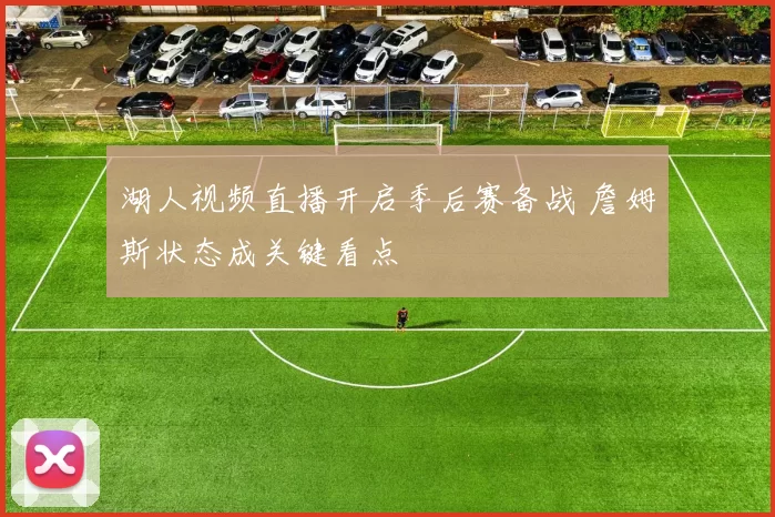 湖人视频直播开启季后赛备战 詹姆斯状态成关键看点