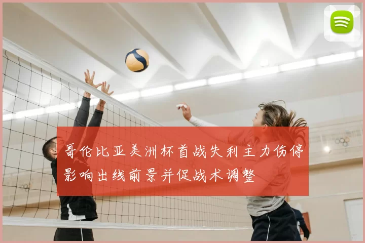 哥伦比亚美洲杯首战失利主力伤停影响出线前景并促战术调整