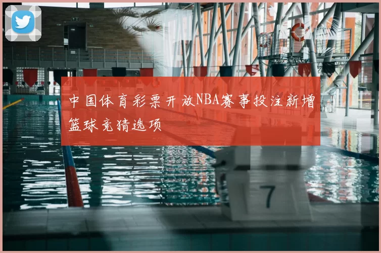 中国体育彩票开放NBA赛事投注新增篮球竞猜选项