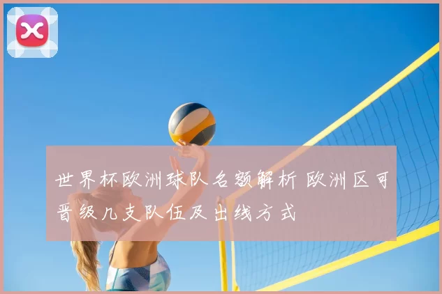 世界杯欧洲球队名额解析 欧洲区可晋级几支队伍及出线方式