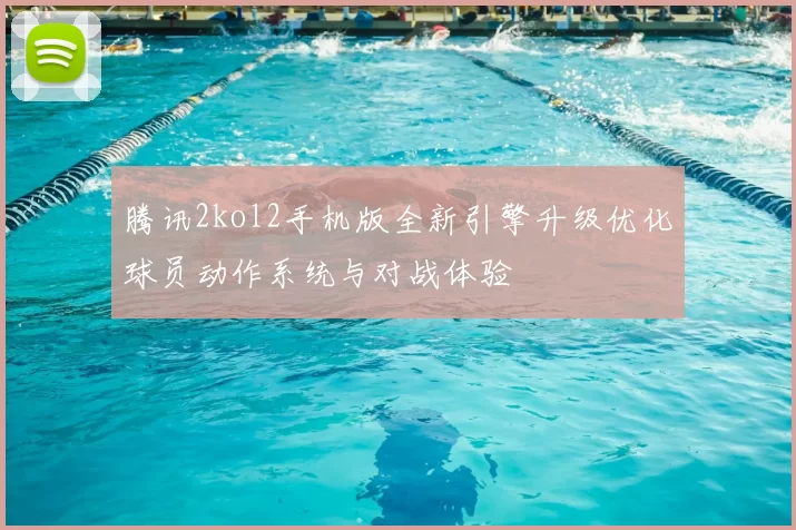 腾讯2kol2手机版全新引擎升级优化球员动作系统与对战体验