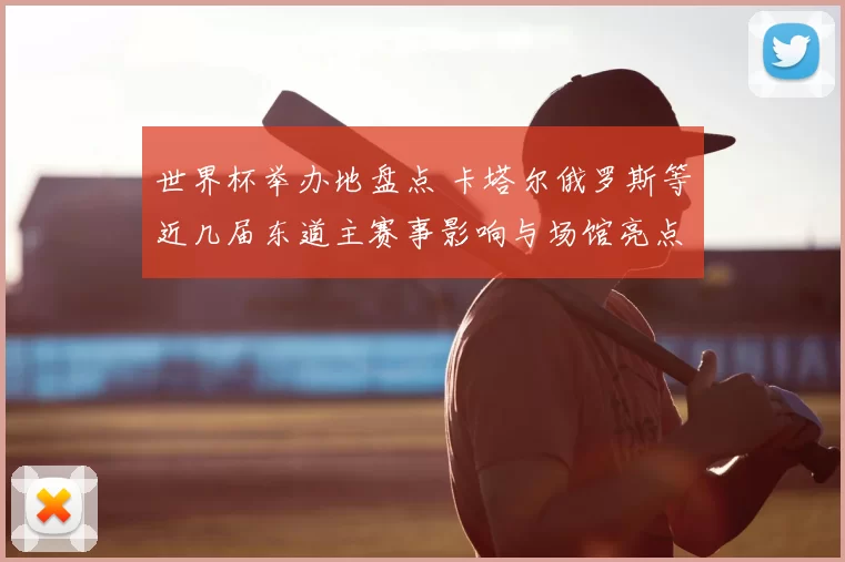 世界杯举办地盘点 卡塔尔俄罗斯等近几届东道主赛事影响与场馆亮点解析