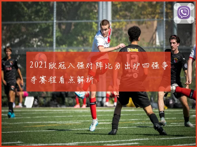 2021欧冠八强对阵比分出炉四强争夺赛程看点解析