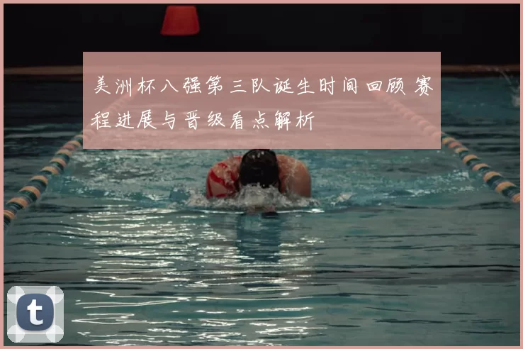 美洲杯八强第三队诞生时间回顾 赛程进展与晋级看点解析