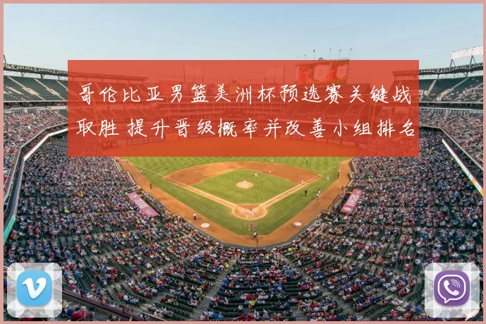 哥伦比亚男篮美洲杯预选赛关键战取胜 提升晋级概率并改善小组排名