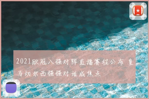 2021欧冠八强对阵直播赛程公布 皇马切尔西强强对话成焦点