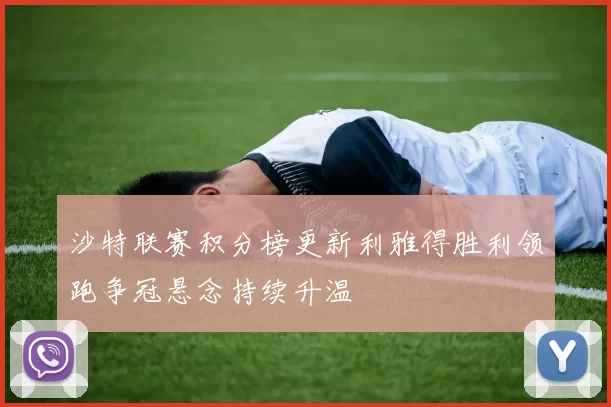 沙特联赛积分榜更新利雅得胜利领跑争冠悬念持续升温