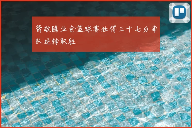 萧敬腾业余篮球赛独得三十七分率队逆转取胜
