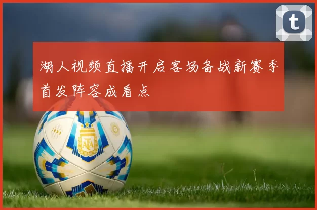 湖人视频直播开启客场备战新赛季首发阵容成看点