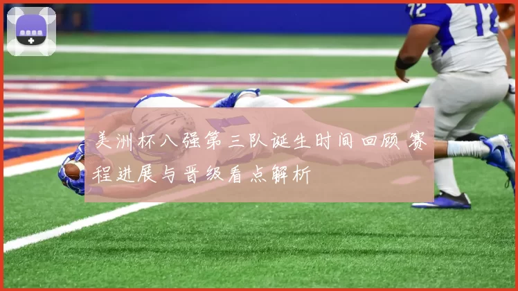 美洲杯八强第三队诞生时间回顾 赛程进展与晋级看点解析