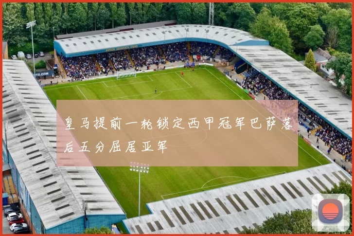 皇马提前一轮锁定西甲冠军巴萨落后五分屈居亚军