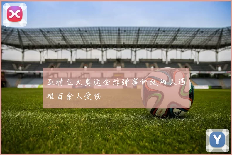 亚特兰大奥运会炸弹事件致两人遇难百余人受伤