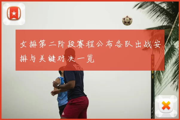 女排第二阶段赛程公布各队出战安排与关键对决一览