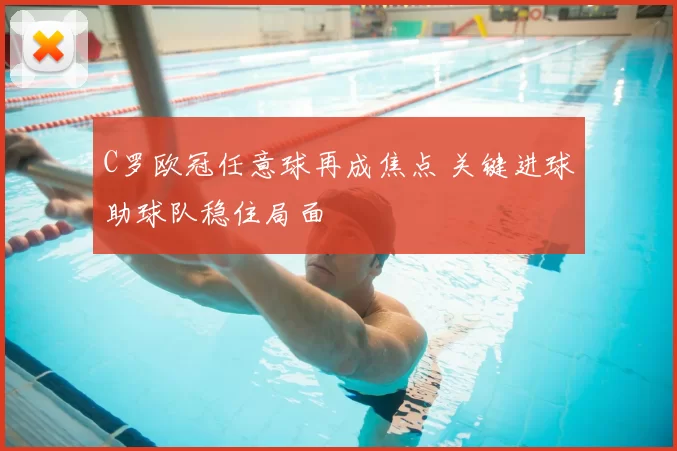 C罗欧冠任意球再成焦点 关键进球助球队稳住局面