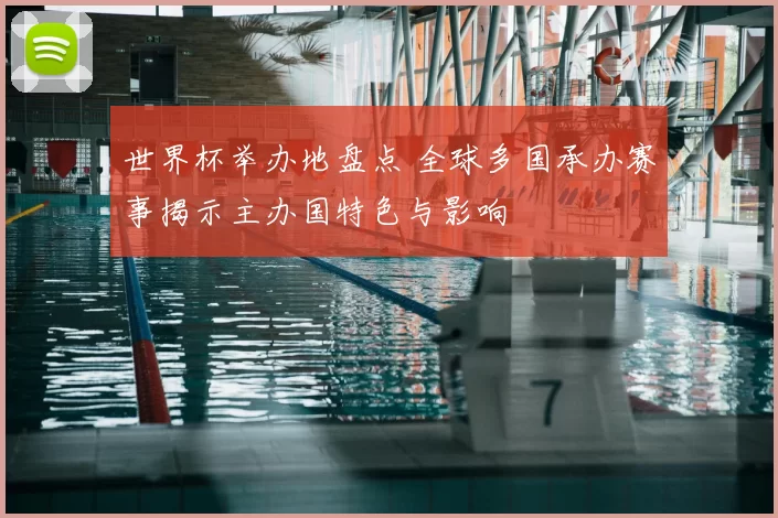 世界杯举办地盘点 全球多国承办赛事揭示主办国特色与影响