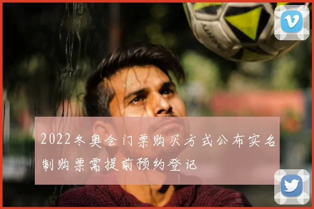 2022冬奥会门票购买方式公布实名制购票需提前预约登记