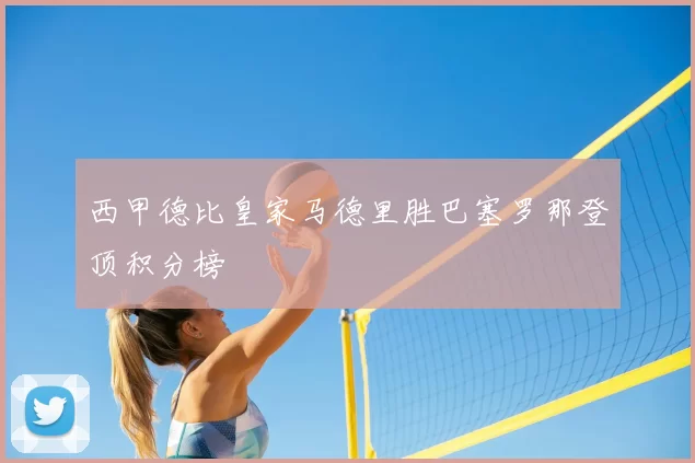 西甲德比皇家马德里胜巴塞罗那登顶积分榜