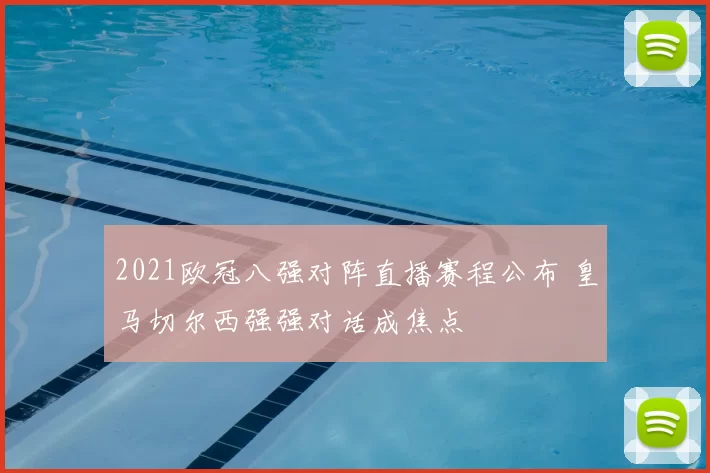 2021欧冠八强对阵直播赛程公布 皇马切尔西强强对话成焦点