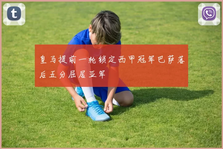 皇马提前一轮锁定西甲冠军巴萨落后五分屈居亚军