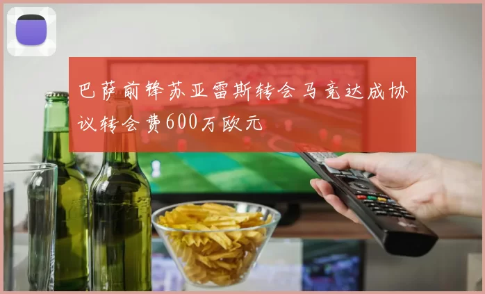 巴萨前锋苏亚雷斯转会马竞达成协议转会费600万欧元