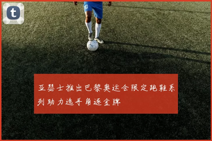 亚瑟士推出巴黎奥运会限定跑鞋系列助力选手角逐金牌
