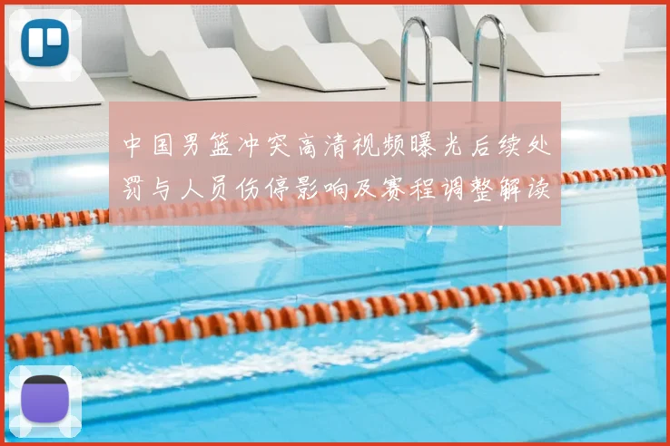 中国男篮冲突高清视频曝光后续处罚与人员伤停影响及赛程调整解读