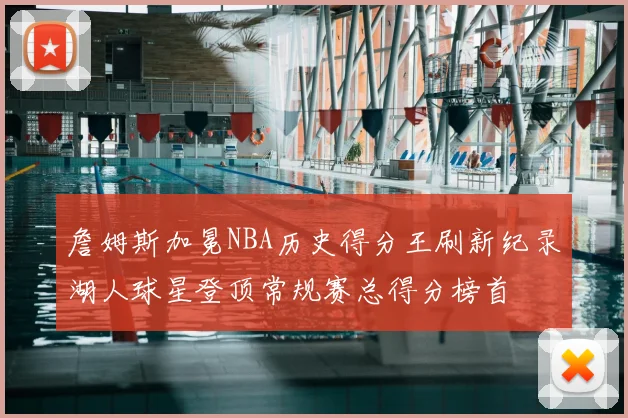 詹姆斯加冕NBA历史得分王刷新纪录湖人球星登顶常规赛总得分榜首