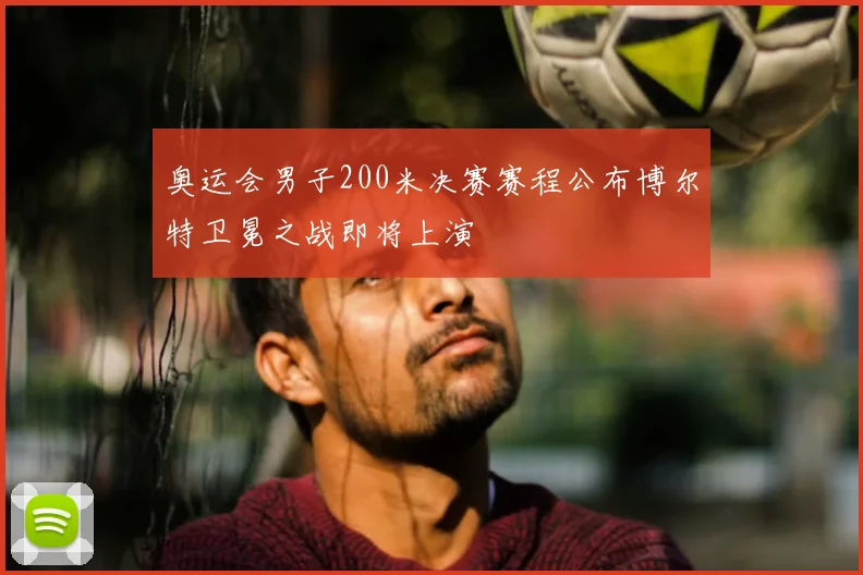 奥运会男子200米决赛赛程公布博尔特卫冕之战即将上演